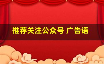 推荐关注公众号 广告语